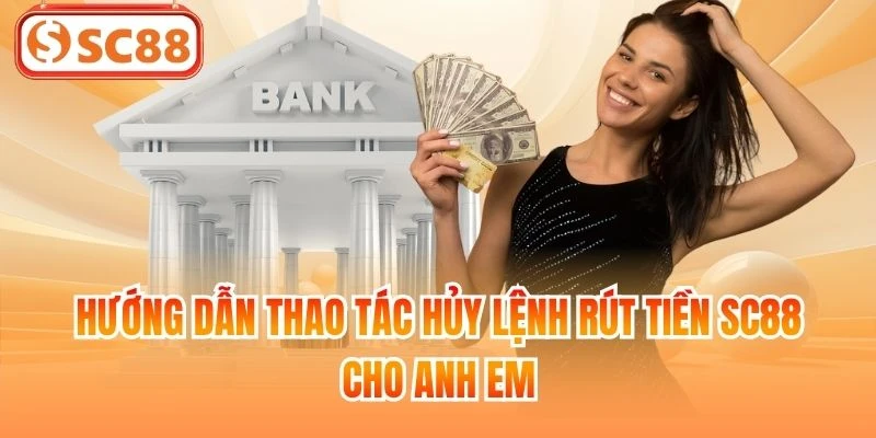 Hướng dẫn thao tác hủy lệnh rút tiền SC88 cho anh em